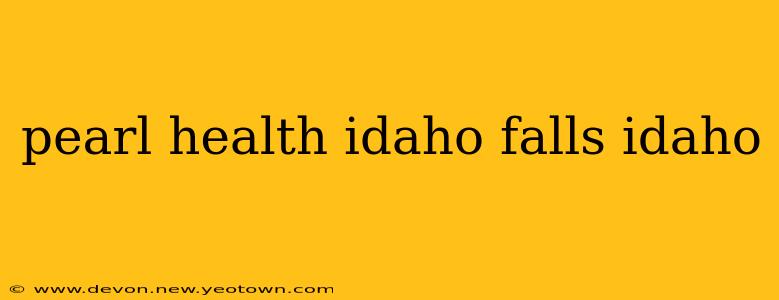 pearl health idaho falls idaho