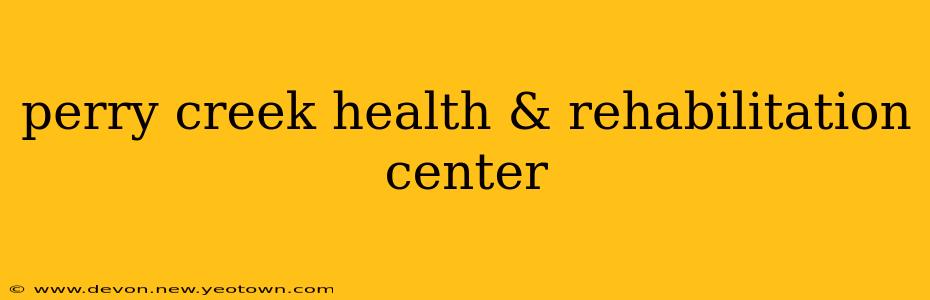 perry creek health & rehabilitation center