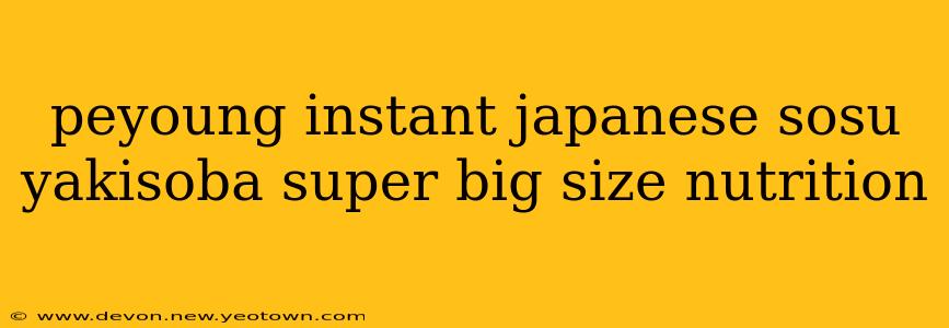 peyoung instant japanese sosu yakisoba super big size nutrition