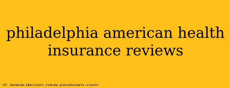 philadelphia american health insurance reviews