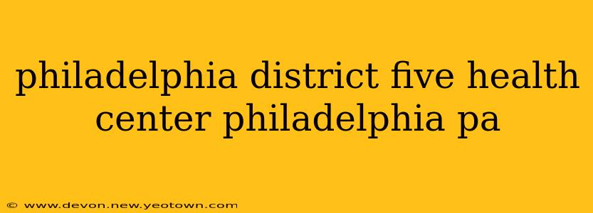 philadelphia district five health center philadelphia pa