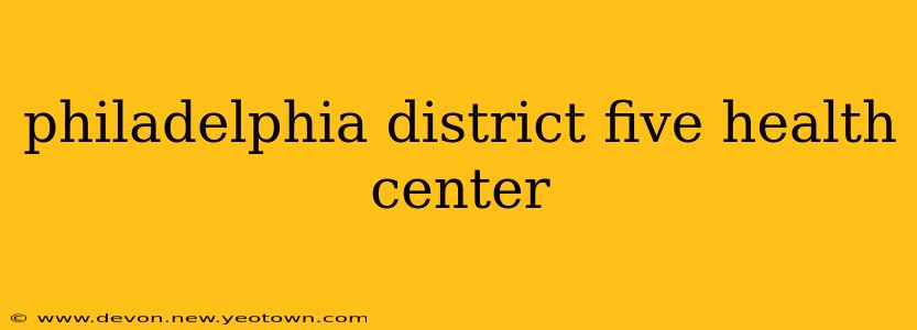 philadelphia district five health center