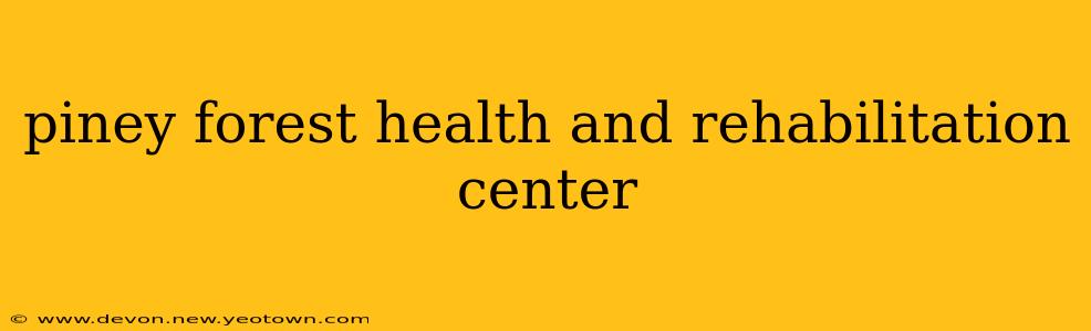 piney forest health and rehabilitation center