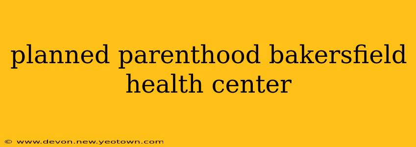 planned parenthood bakersfield health center