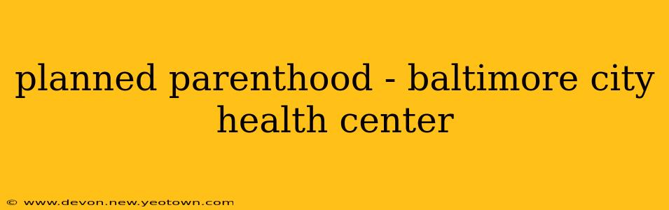 planned parenthood - baltimore city health center