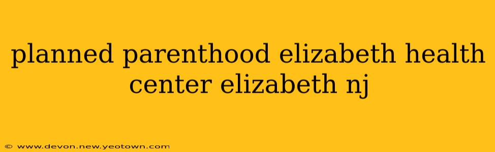 planned parenthood elizabeth health center elizabeth nj