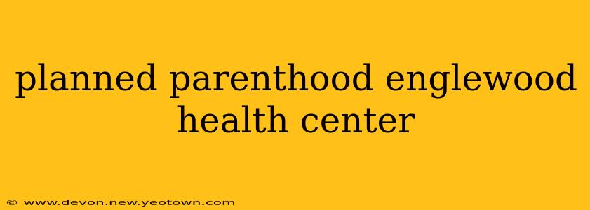 planned parenthood englewood health center