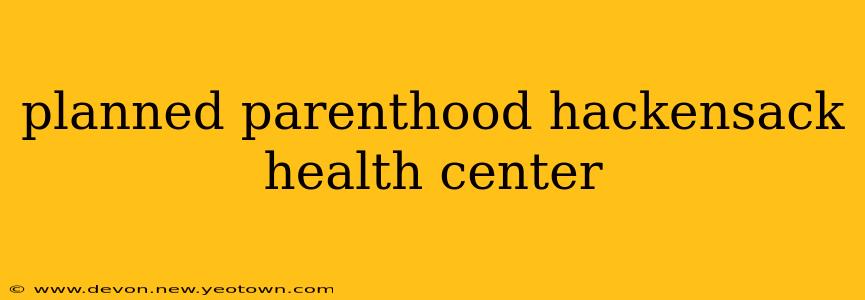 planned parenthood hackensack health center
