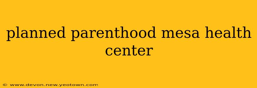 planned parenthood mesa health center