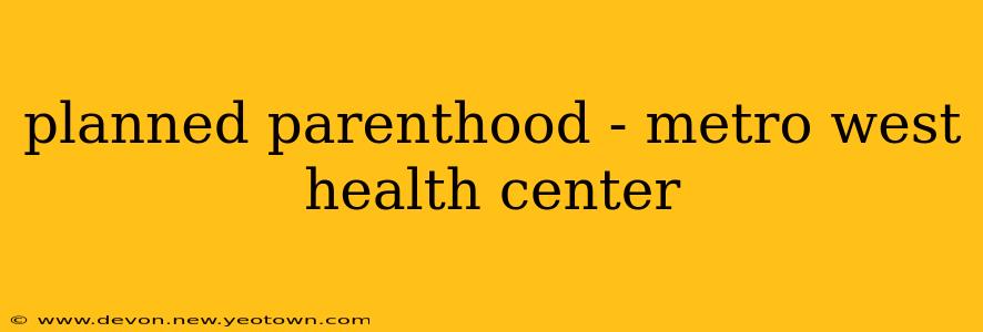 planned parenthood - metro west health center
