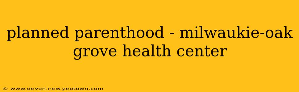 planned parenthood - milwaukie-oak grove health center