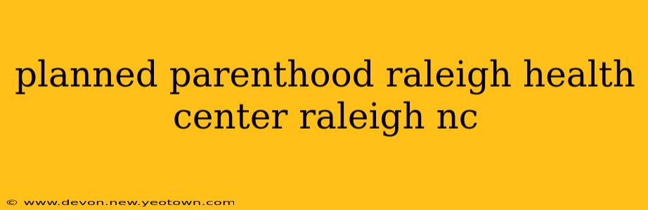 planned parenthood raleigh health center raleigh nc