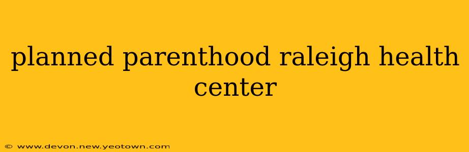 planned parenthood raleigh health center