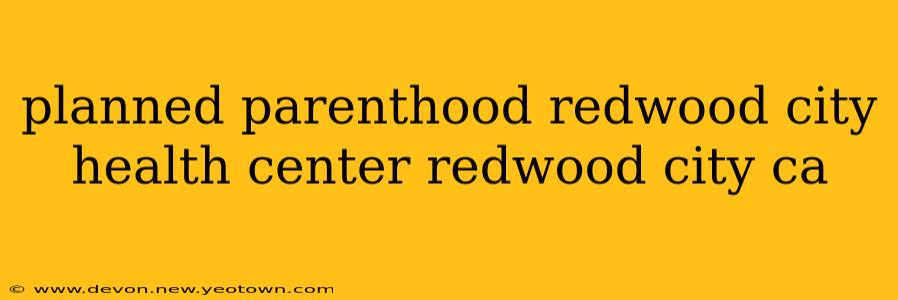 planned parenthood redwood city health center redwood city ca