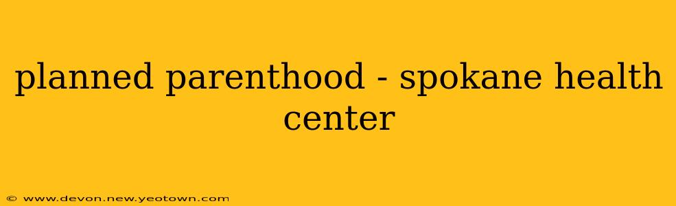 planned parenthood - spokane health center