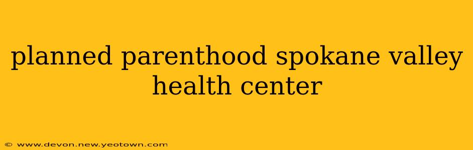 planned parenthood spokane valley health center