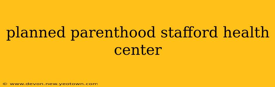 planned parenthood stafford health center
