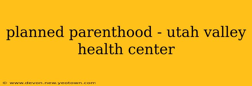 planned parenthood - utah valley health center