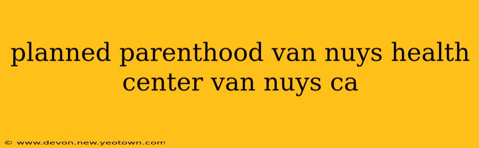 planned parenthood van nuys health center van nuys ca