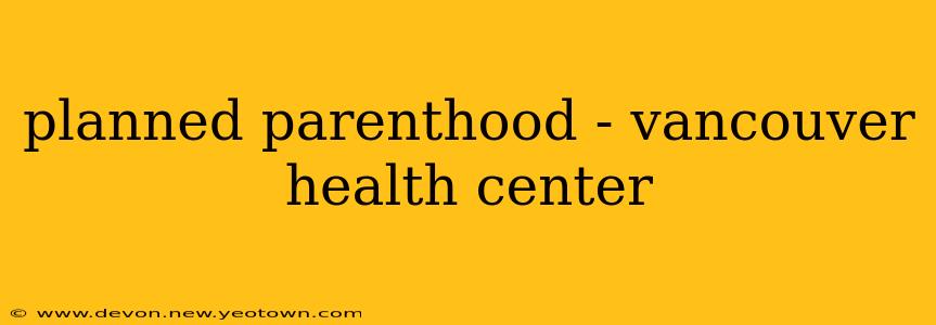 planned parenthood - vancouver health center