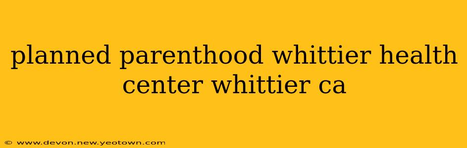 planned parenthood whittier health center whittier ca