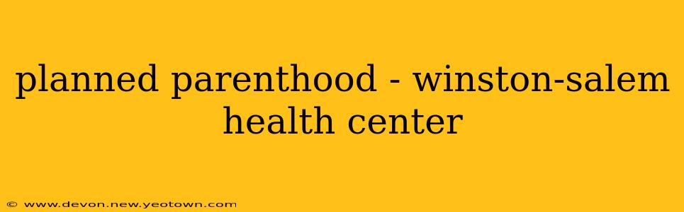 planned parenthood - winston-salem health center
