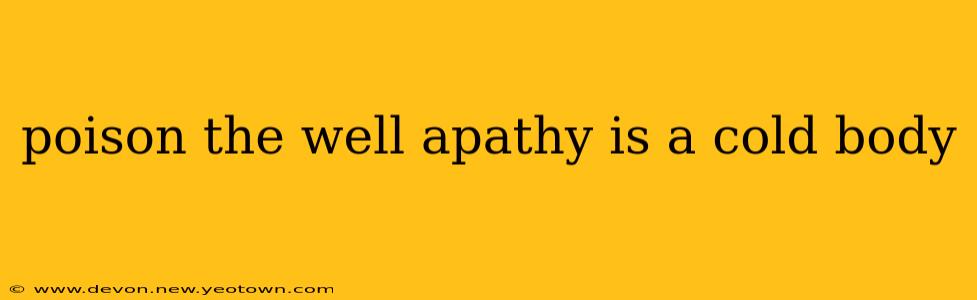 poison the well apathy is a cold body