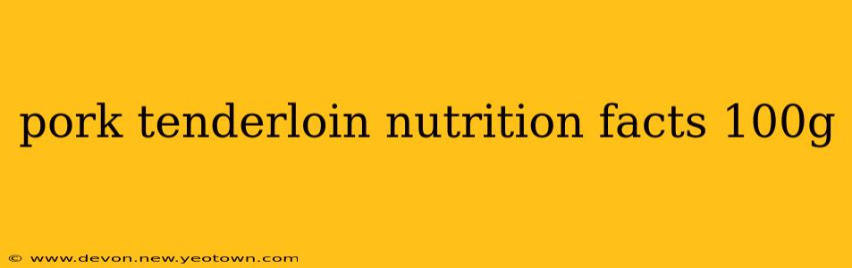 pork tenderloin nutrition facts 100g