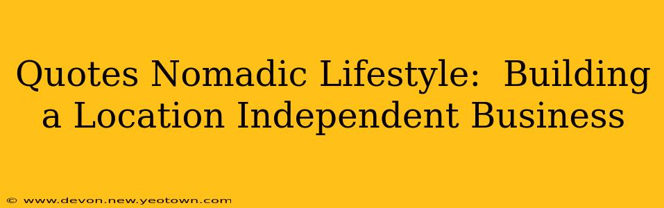 Quotes Nomadic Lifestyle:  Building a Location Independent Business