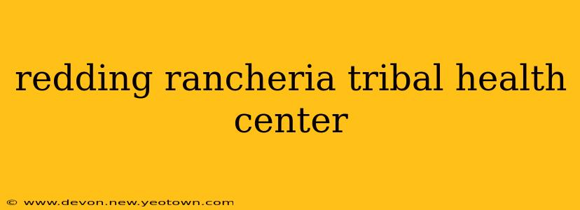 redding rancheria tribal health center