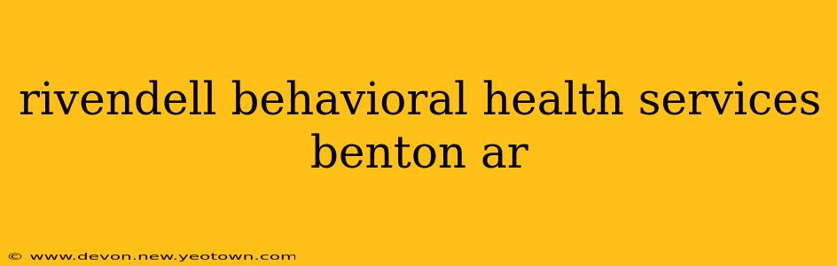 rivendell behavioral health services benton ar