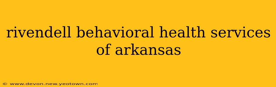 rivendell behavioral health services of arkansas
