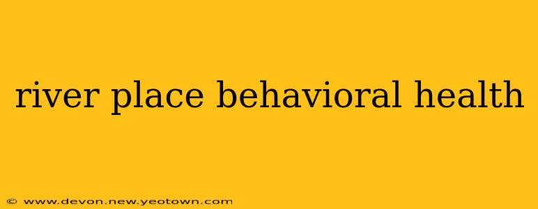 river place behavioral health