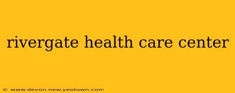 rivergate health care center