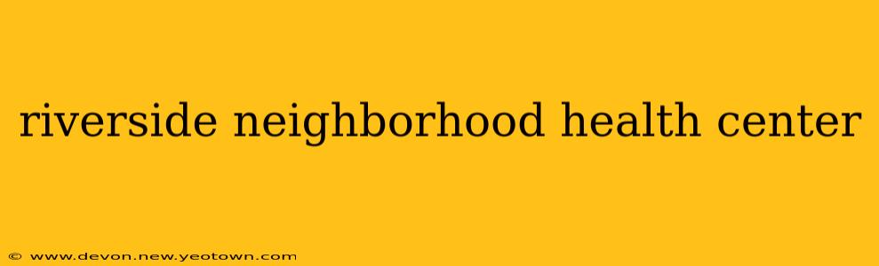 riverside neighborhood health center