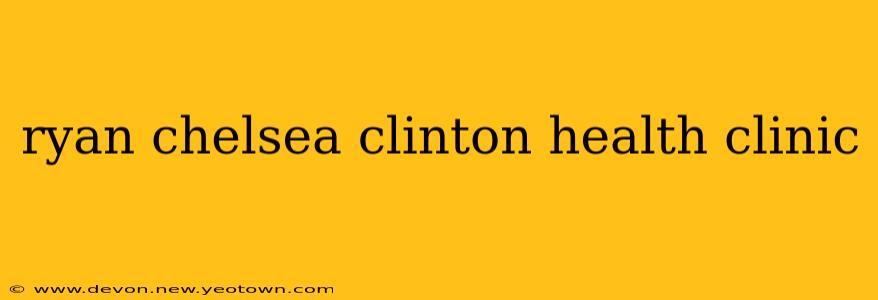 ryan chelsea clinton health clinic