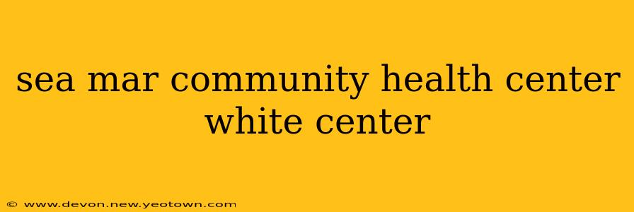 sea mar community health center white center
