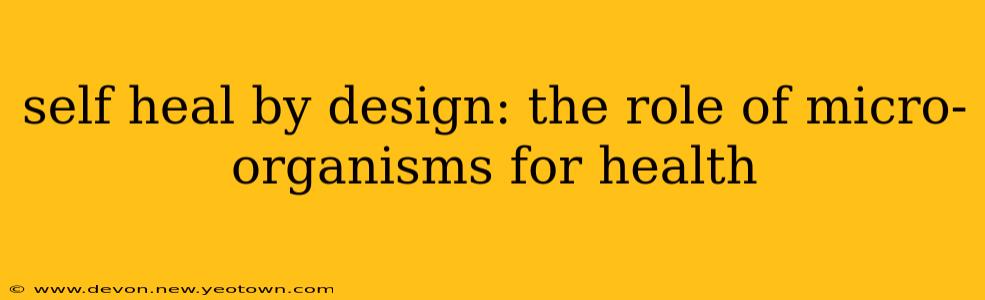 self heal by design: the role of micro-organisms for health