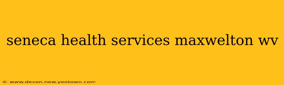 seneca health services maxwelton wv