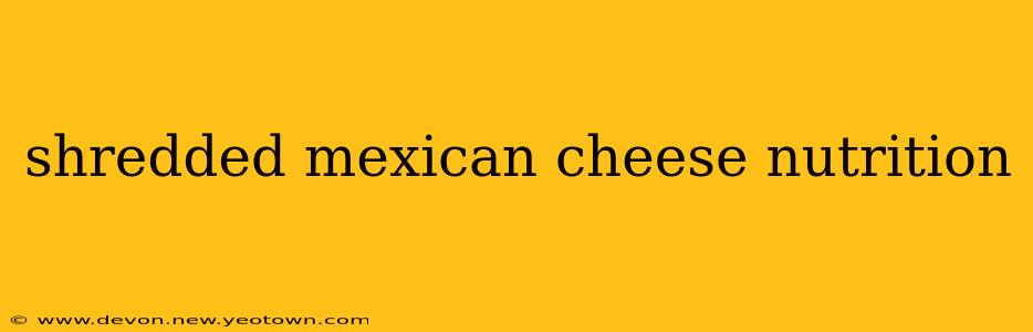 shredded mexican cheese nutrition