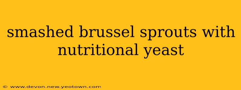 smashed brussel sprouts with nutritional yeast