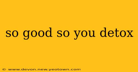 so good so you detox