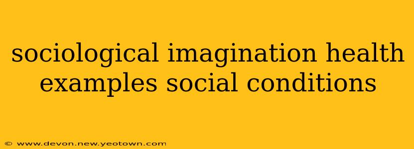 sociological imagination health examples social conditions