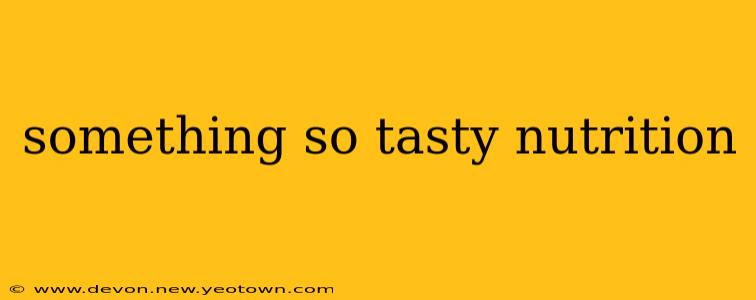 something so tasty nutrition