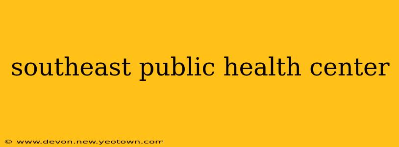 southeast public health center