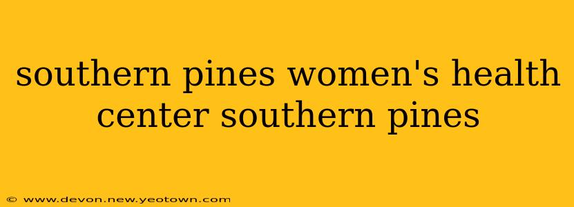 southern pines women's health center southern pines