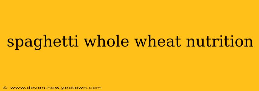 spaghetti whole wheat nutrition