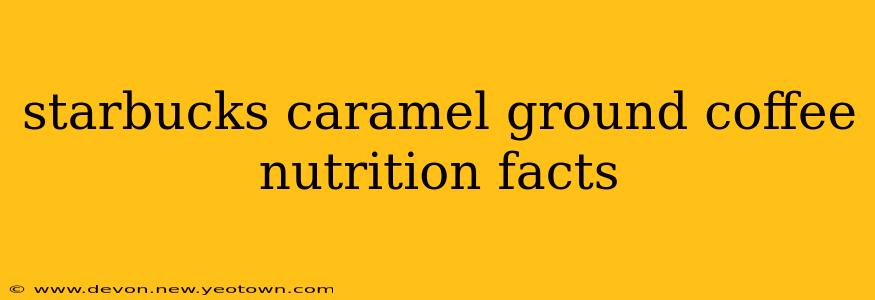 starbucks caramel ground coffee nutrition facts