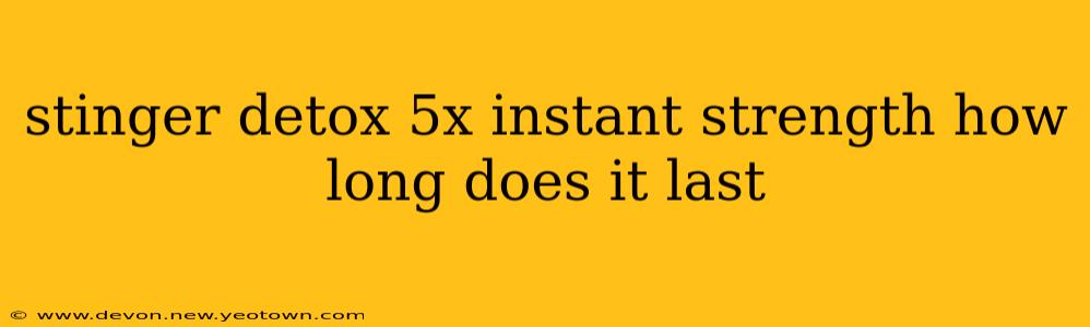 stinger detox 5x instant strength how long does it last
