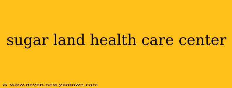 sugar land health care center